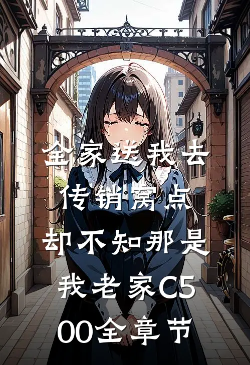 全家送我去传销窝点，却不知那是我老家C500全章节