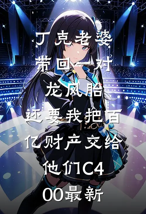 丁克老婆带回一对龙凤胎，还要我把百亿财产交给他们C400最新