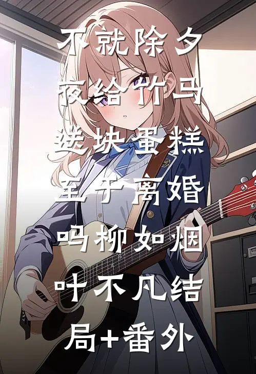 不就除夕夜给竹马送块蛋糕，至于离婚吗柳如烟叶不凡结局+番外