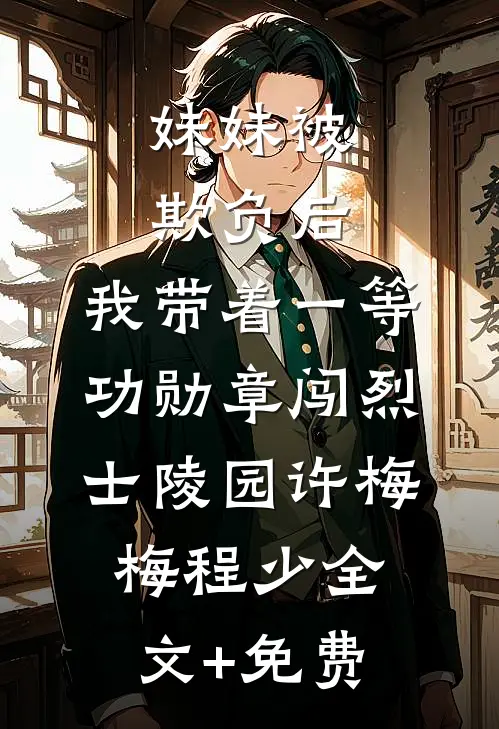 妹妹被欺负后，我带着一等功勋章闯烈士陵园许梅梅程少全文+免费