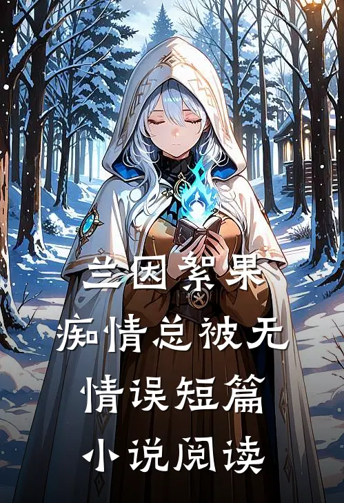 兰因絮果，痴情总被无情误短篇小说阅读