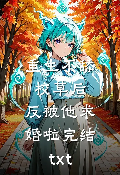 重生不舔校草后，反被他求婚啦完结txt