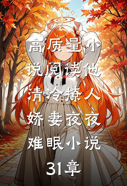 高质量小说阅读他清冷撩人,娇妻夜夜难眠小说31章