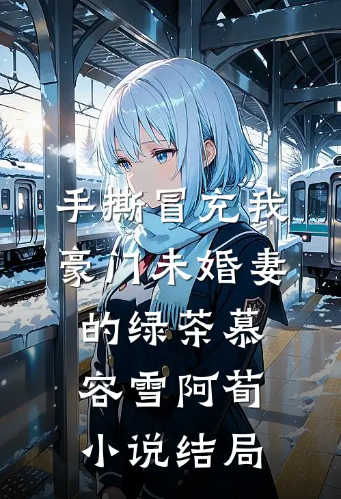 手撕冒充我豪门未婚妻的绿茶慕容雪阿荀小说结局