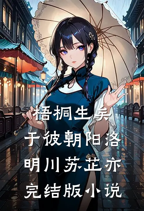 梧桐生矣，于彼朝阳洛明川苏芷亦完结版小说