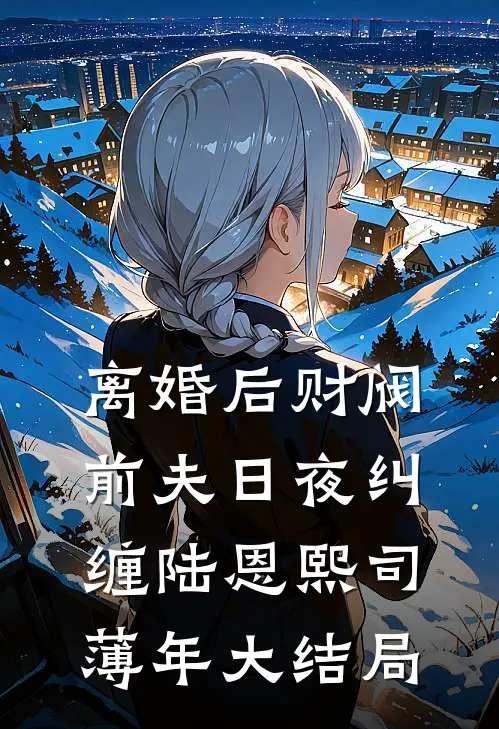 离婚后财阀前夫日夜纠缠陆恩熙司薄年大结局
