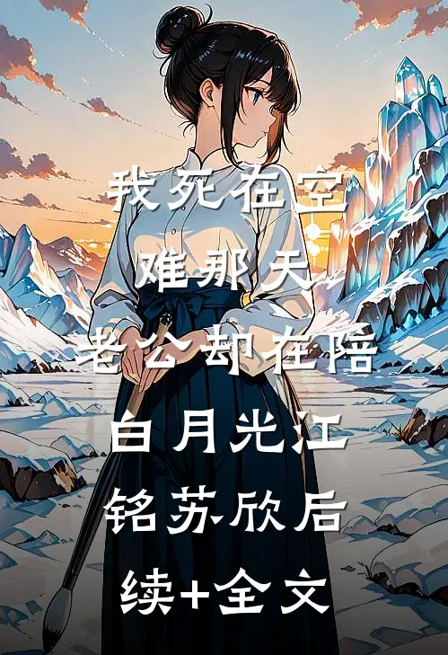 我死在空难那天，老公却在陪白月光江铭苏欣后续+全文
