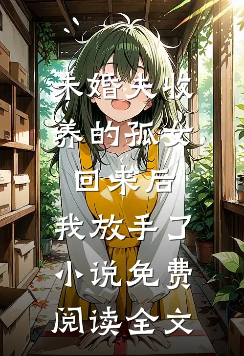 未婚夫收养的孤女回来后，我放手了小说免费阅读全文