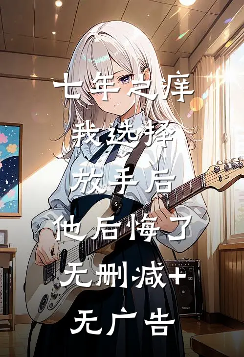 七年之痒，我选择放手后，他后悔了无删减+无广告