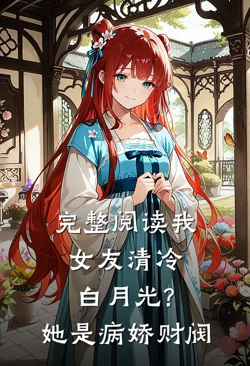 完整阅读我女友清冷白月光?她是病娇财阀