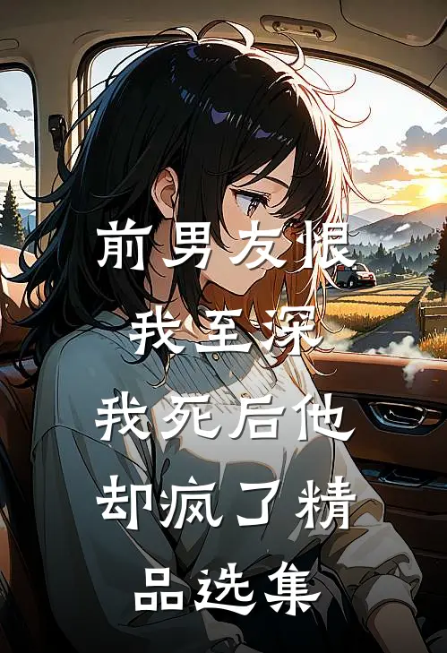 前男友恨我至深，我死后他却疯了精品选集