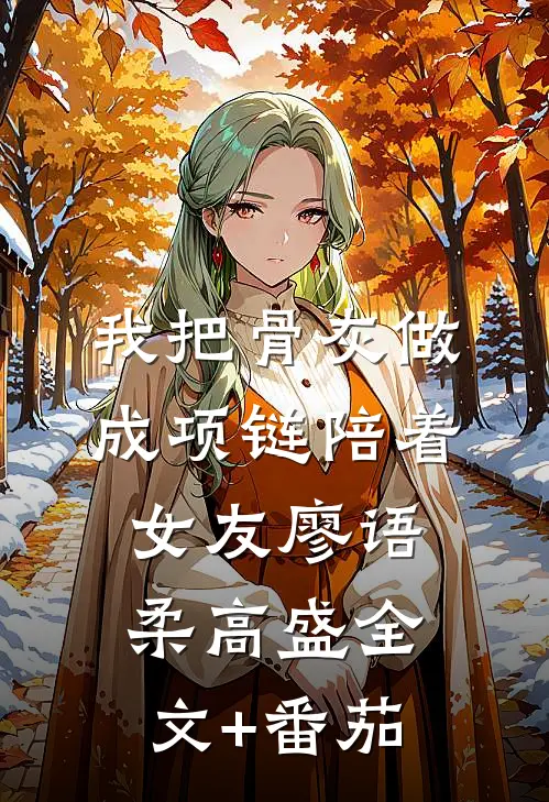 我把骨灰做成项链陪着女友廖语柔高盛全文+番茄