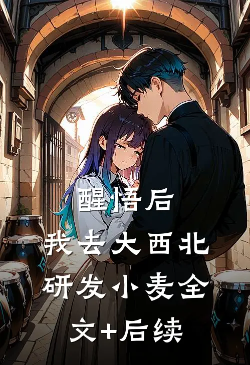 醒悟后，我去大西北研发小麦全文+后续