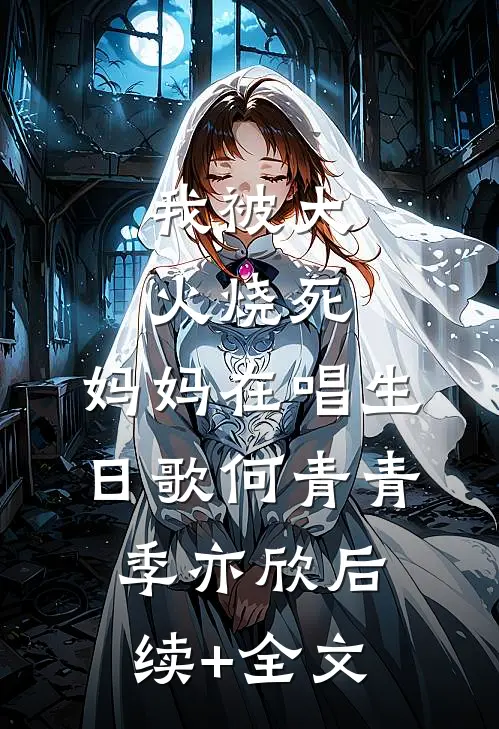 我被大火烧死，妈妈在唱生日歌何青青季亦欣后续+全文