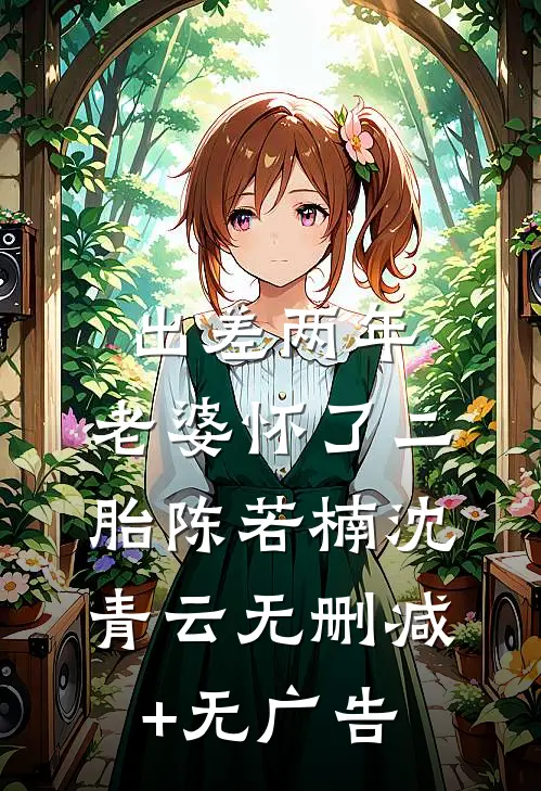出差两年，老婆怀了二胎陈若楠沈青云无删减+无广告