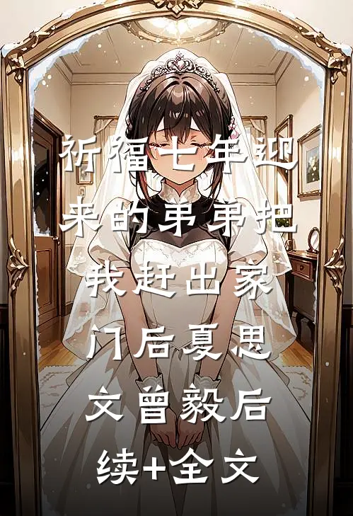 祈福七年迎来的弟弟把我赶出家门后夏思文曾毅后续+全文