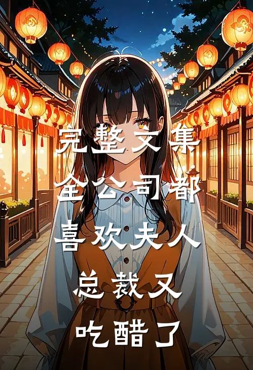 完整文集全公司都喜欢夫人，总裁又吃醋了