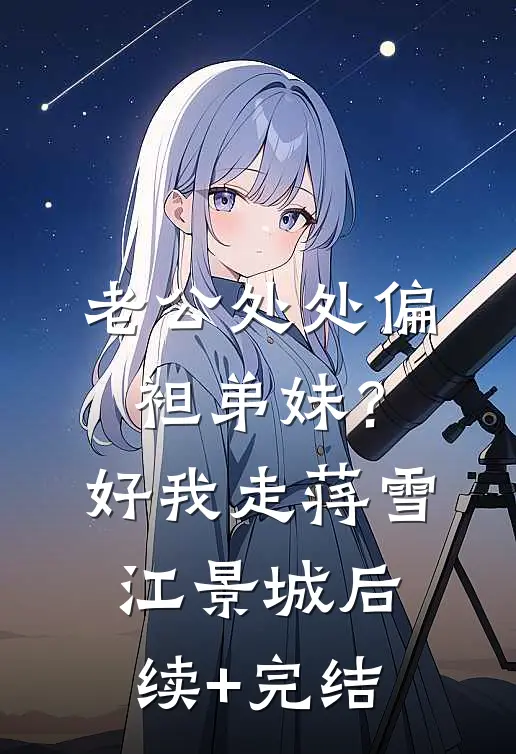 老公处处偏袒弟妹？好，我走蒋雪江景城后续+完结