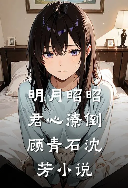 明月昭昭，君心潦倒顾青石沈芳小说