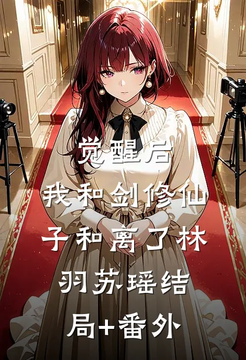 觉醒后，我和剑修仙子和离了林羽苏瑶结局+番外