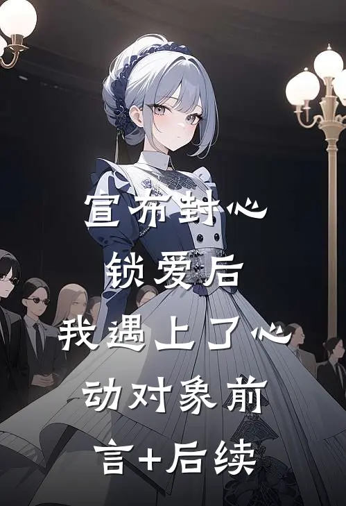 宣布封心锁爱后，我遇上了心动对象前言+后续