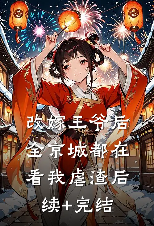 改嫁王爷后，全京城都在看我虐渣后续+完结