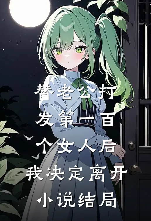 替老公打发第一百个女人后，我决定离开小说结局
