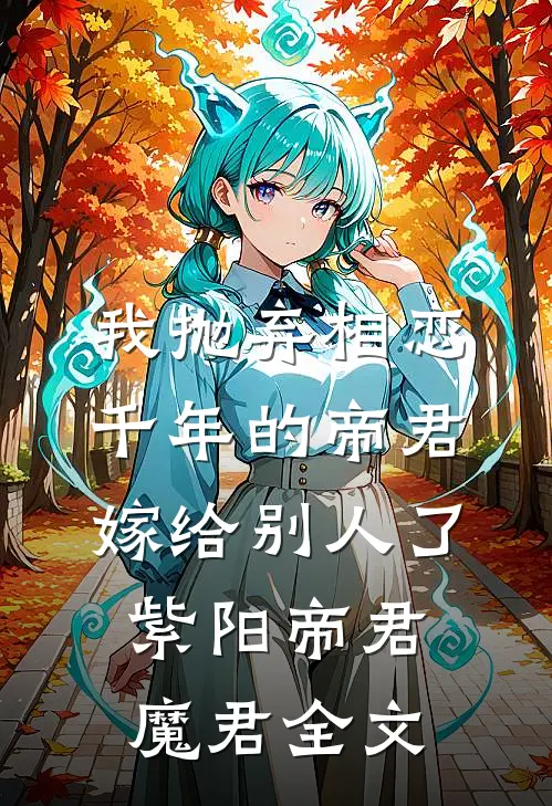 我抛弃相恋千年的帝君嫁给别人了紫阳帝君魔君全文