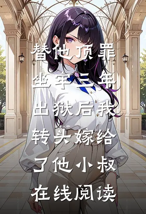 替他顶罪坐牢三年，出狱后我转头嫁给了他小叔在线阅读
