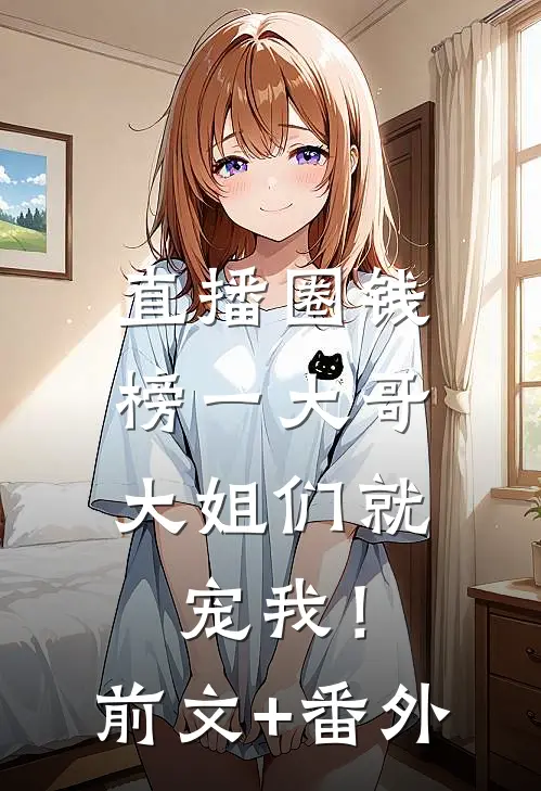 直播圈钱，榜一大哥大姐们就宠我！前文+番外