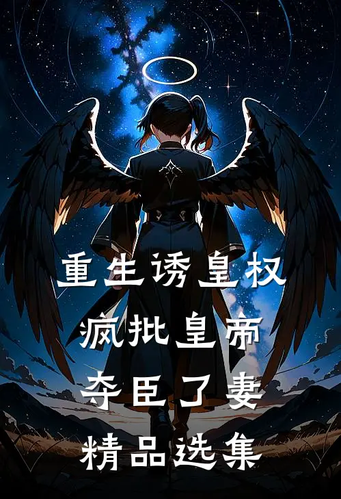 重生诱皇权，疯批皇帝夺臣了妻精品选集