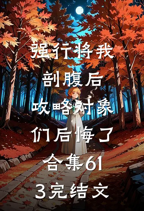 强行将我剖腹后，攻略对象们后悔了合集613完结文