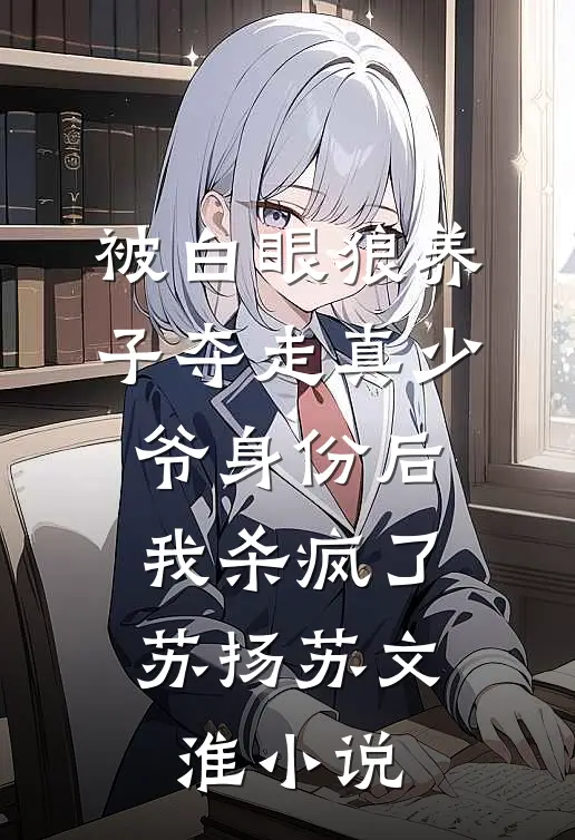 被白眼狼养子夺走真少爷身份后，我杀疯了苏扬苏文淮小说