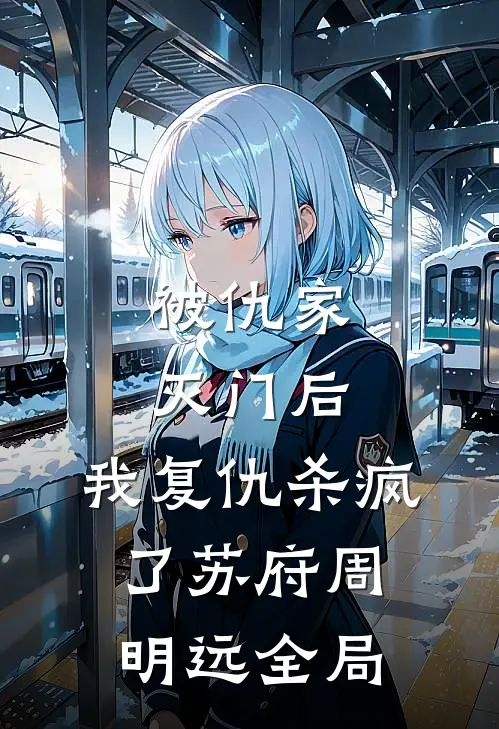 被仇家灭门后，我复仇杀疯了苏府周明远全局
