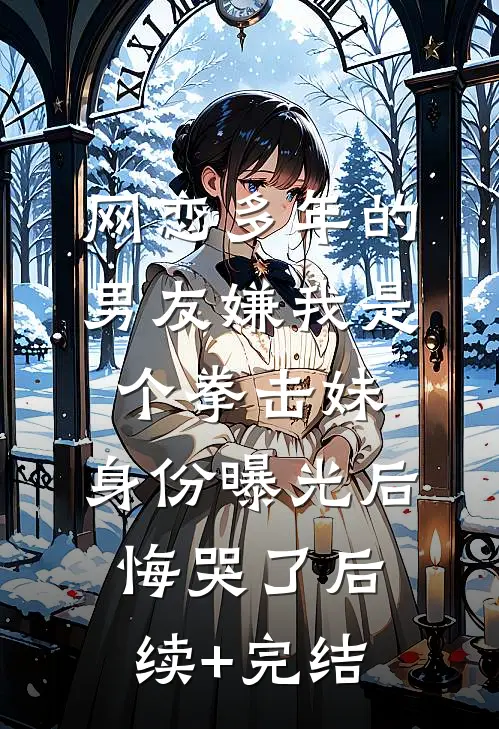 网恋多年的男友嫌我是个拳击妹，身份曝光后悔哭了后续+完结