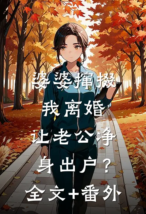 婆婆撺掇我离婚，让老公净身出户？全文+番外