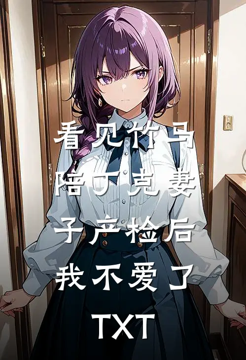 看见竹马陪丁克妻子产检后，我不爱了TXT