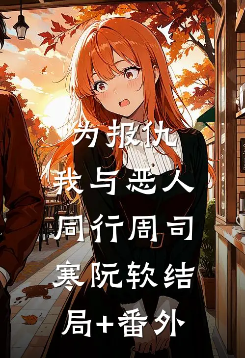为报仇，我与恶人同行周司寒阮软结局+番外