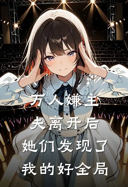 万人嫌主夫离开后，她们发现了我的好全局