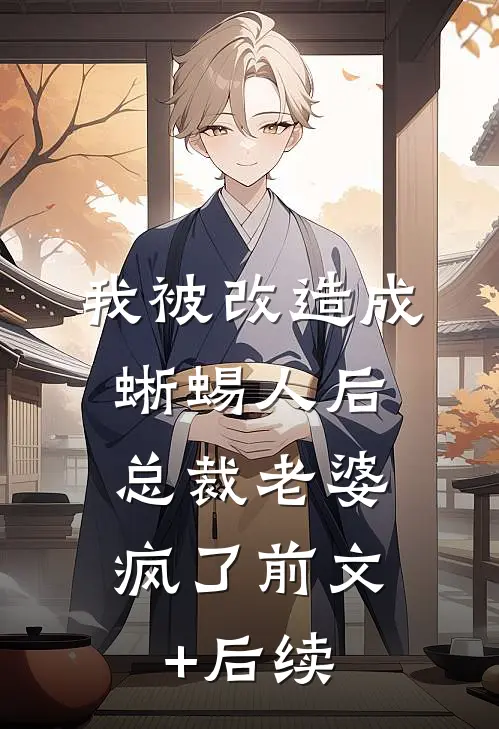 我被改造成蜥蜴人后，总裁老婆疯了前文+后续