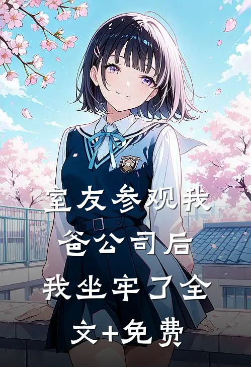 室友参观我爸公司后，我坐牢了全文+免费