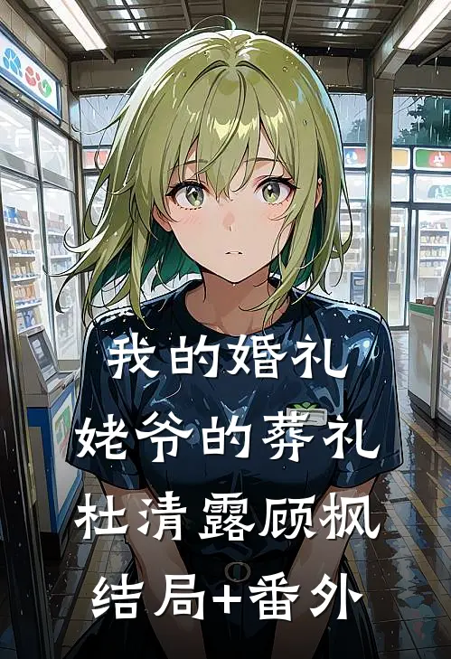 我的婚礼，姥爷的葬礼杜清露顾枫结局+番外