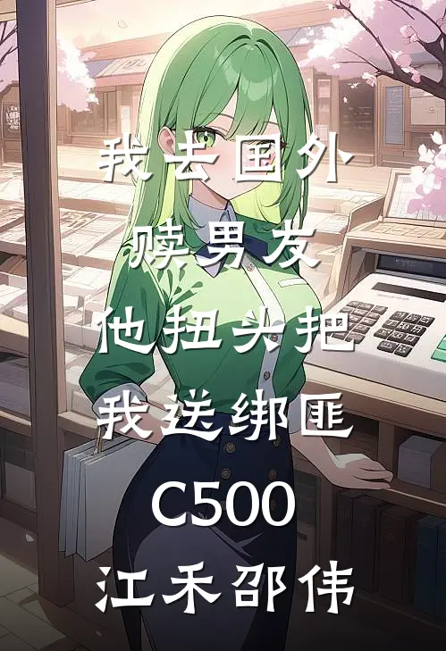 我去国外赎男友，他扭头把我送绑匪C500江禾邵伟