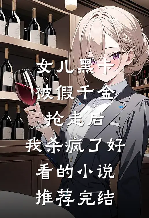 女儿黑卡被假千金抢走后，我杀疯了好看的小说推荐完结