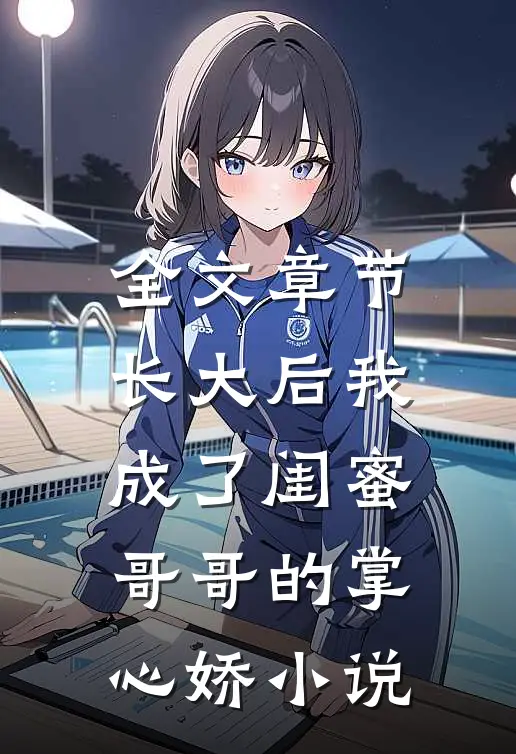 全文章节长大后我成了闺蜜哥哥的掌心娇小说