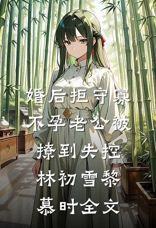 婚后拒守寡，不孕老公被撩到失控林初雪黎慕时全文
