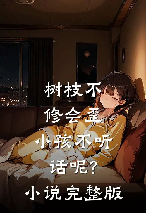 树枝不修会歪，小孩不听话呢?小说完整版