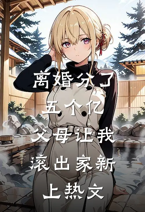 离婚分了五个亿，父母让我滚出家新上热文