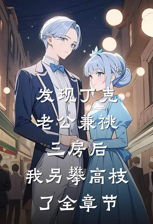 发现丁克老公兼祧三房后，我另攀高枝了全章节