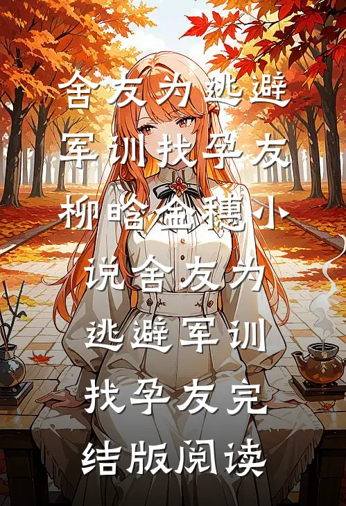 舍友为逃避军训找“孕友”柳晗金穗小说_舍友为逃避军训找“孕友”完结版阅读